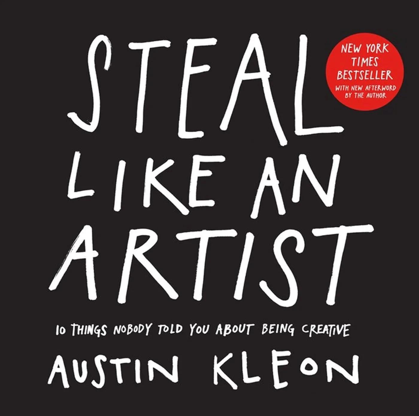 Steal Like an Artist: 10 Things Nobody Told You About Being Creative (Austin Kleon)